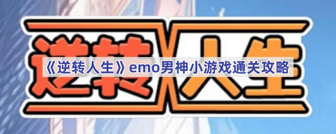 《逆转人生》emo男神小游戏通关攻略